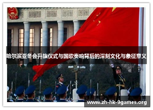 哈尔滨亚冬会升旗仪式与国歌奏响背后的深刻文化与象征意义 哈尔滨亚冬会升旗仪式与国歌奏响背后的深刻文化与象征意义