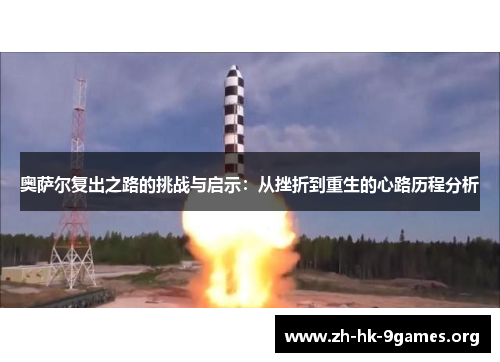 奥萨尔复出之路的挑战与启示:从挫折到重生的心路历程分析 奥萨尔复出之路的挑战与启示:从挫折到重生的心路历程分析