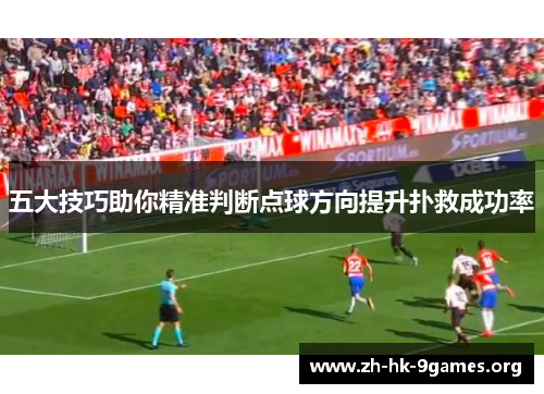 五大技巧助你精准判断点球方向提升扑救成功率 五大技巧助你精准判断点球方向提升扑救成功率