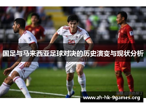 国足与马来西亚足球对决的历史演变与现状分析 国足与马来西亚足球对决的历史演变与现状分析