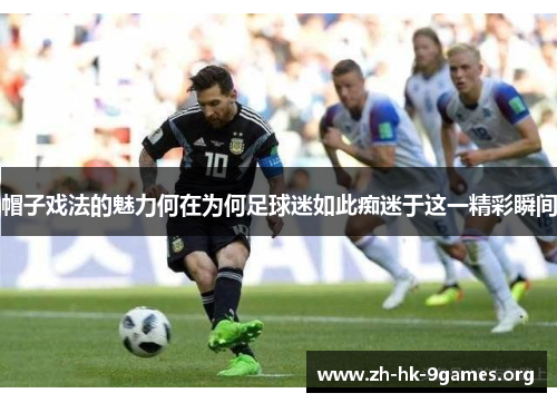 帽子戏法的魅力何在为何足球迷如此痴迷于这一精彩瞬间