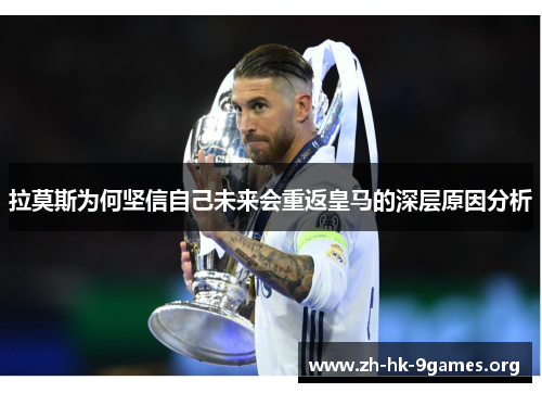拉莫斯为何坚信自己未来会重返皇马的深层原因分析 拉莫斯为何坚信自己未来会重返皇马的深层原因分析