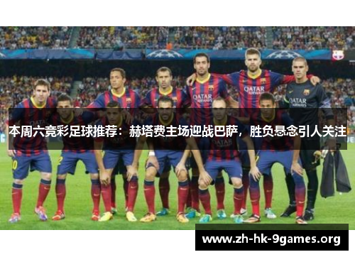 本周六竞彩足球推荐:赫塔费主场迎战巴萨,胜负悬念引人关注 本周六竞彩足球推荐:赫塔费主场迎战巴萨,胜负悬念引人关注