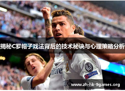 揭秘C罗帽子戏法背后的技术秘诀与心理策略分析 揭秘C罗帽子戏法背后的技术秘诀与心理策略分析