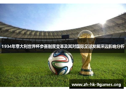 1934年意大利世界杯参赛制度变革及其对国际足球发展深远影响分析 1934年意大利世界杯参赛制度变革及其对国际足球发展深远影响分析