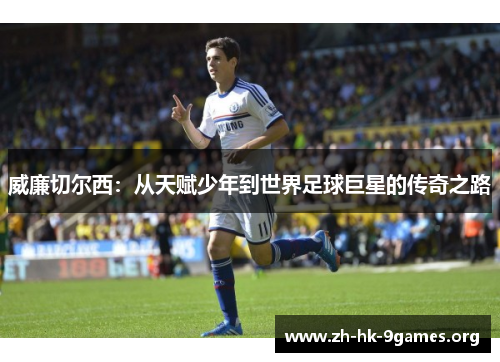 威廉切尔西:从天赋少年到世界足球巨星的传奇之路 威廉切尔西:从天赋少年到世界足球巨星的传奇之路