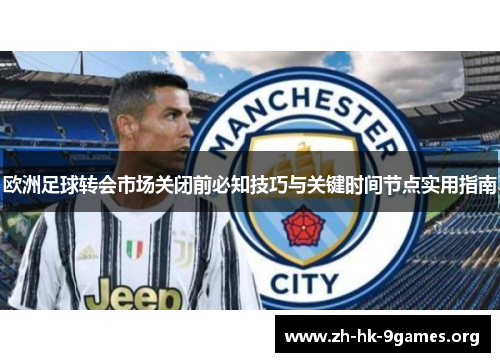 欧洲足球转会市场关闭前必知技巧与关键时间节点实用指南 欧洲足球转会市场关闭前必知技巧与关键时间节点实用指南