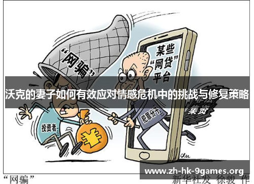 沃克的妻子如何有效应对情感危机中的挑战与修复策略 沃克的妻子如何有效应对情感危机中的挑战与修复策略