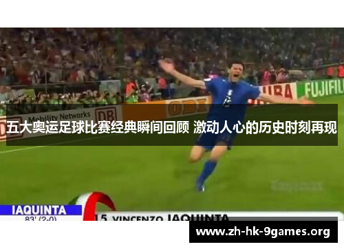 五大奥运足球比赛经典瞬间回顾 激动人心的历史时刻再现 五大奥运足球比赛经典瞬间回顾 激动人心的历史时刻再现