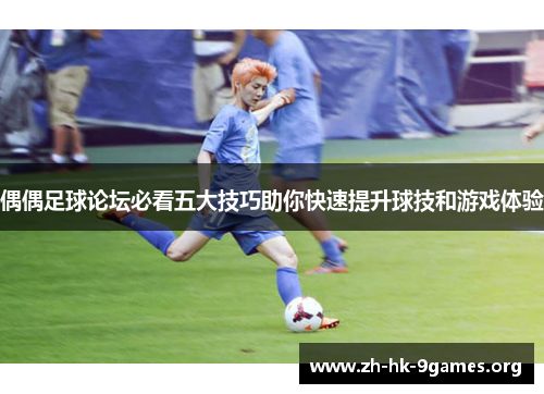 偶偶足球论坛必看五大技巧助你快速提升球技和游戏体验 偶偶足球论坛必看五大技巧助你快速提升球技和游戏体验