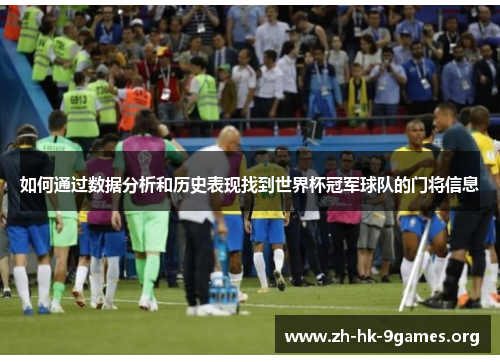 如何通过数据分析和历史表现找到世界杯冠军球队的门将信息 如何通过数据分析和历史表现找到世界杯冠军球队的门将信息