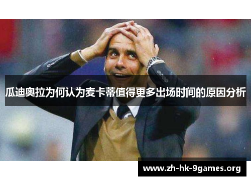 瓜迪奥拉为何认为麦卡蒂值得更多出场时间的原因分析 瓜迪奥拉为何认为麦卡蒂值得更多出场时间的原因分析