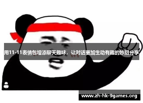 用11-11表情包增添聊天趣味,让对话更加生动有趣的妙招分享 用11-11表情包增添聊天趣味,让对话更加生动有趣的妙招分享