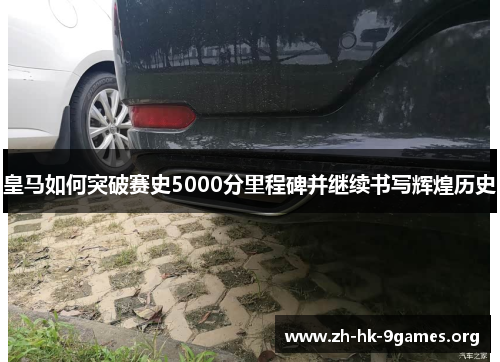 皇马如何突破赛史5000分里程碑并继续书写辉煌历史