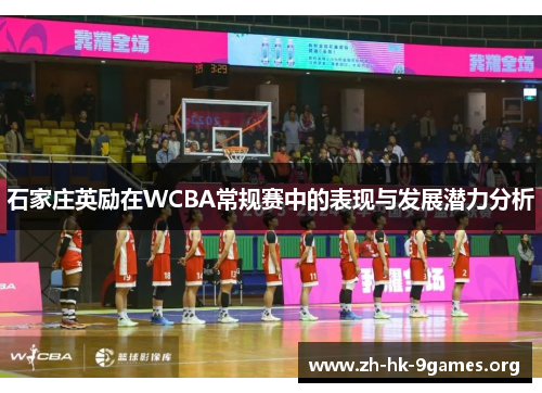 石家庄英励在WCBA常规赛中的表现与发展潜力分析 石家庄英励在WCBA常规赛中的表现与发展潜力分析