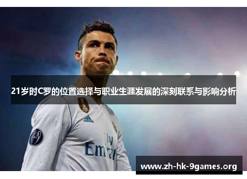 21岁时C罗的位置选择与职业生涯发展的深刻联系与影响分析 21岁时C罗的位置选择与职业生涯发展的深刻联系与影响分析
