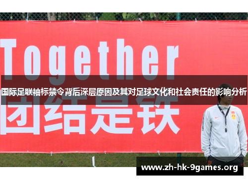 国际足联袖标禁令背后深层原因及其对足球文化和社会责任的影响分析 国际足联袖标禁令背后深层原因及其对足球文化和社会责任的影响分析