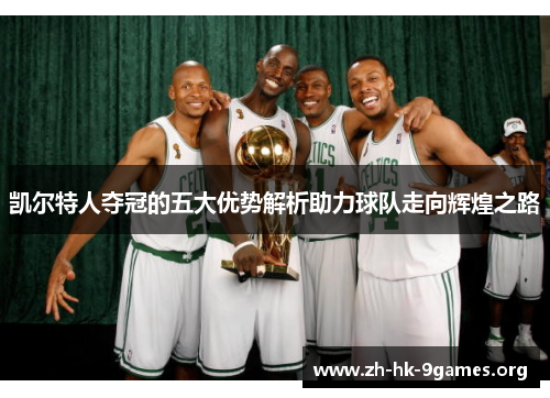 凯尔特人夺冠的五大优势解析助力球队走向辉煌之路 凯尔特人夺冠的五大优势解析助力球队走向辉煌之路