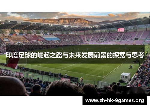 印度足球的崛起之路与未来发展前景的探索与思考 印度足球的崛起之路与未来发展前景的探索与思考