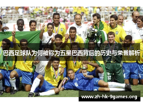 巴西足球队为何被称为五星巴西背后的历史与荣誉解析 巴西足球队为何被称为五星巴西背后的历史与荣誉解析