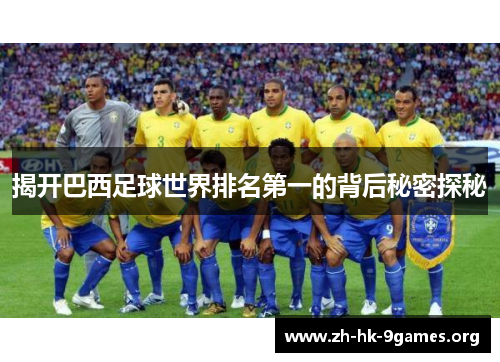 揭开巴西足球世界排名第一的背后秘密探秘 揭开巴西足球世界排名第一的背后秘密探秘