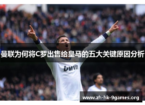 曼联为何将C罗出售给皇马的五大关键原因分析 曼联为何将C罗出售给皇马的五大关键原因分析