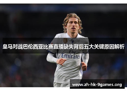 皇马对战巴伦西亚比赛直播缺失背后五大关键原因解析 皇马对战巴伦西亚比赛直播缺失背后五大关键原因解析