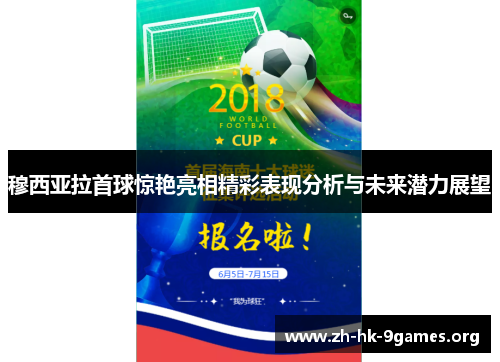 穆西亚拉首球惊艳亮相精彩表现分析与未来潜力展望 穆西亚拉首球惊艳亮相精彩表现分析与未来潜力展望