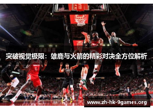 突破视觉极限:雄鹿与火箭的精彩对决全方位解析 突破视觉极限:雄鹿与火箭的精彩对决全方位解析