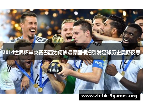 2014世界杯半决赛巴西为何惨遭德国横扫引发足球历史震撼反思 2014世界杯半决赛巴西为何惨遭德国横扫引发足球历史震撼反思