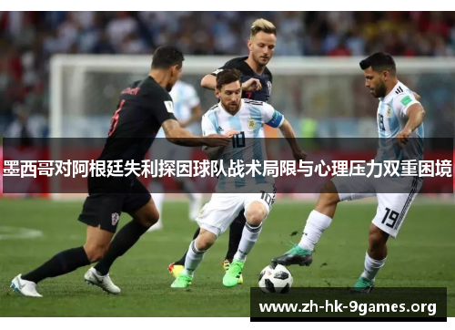 墨西哥对阿根廷失利探因球队战术局限与心理压力双重困境 墨西哥对阿根廷失利探因球队战术局限与心理压力双重困境