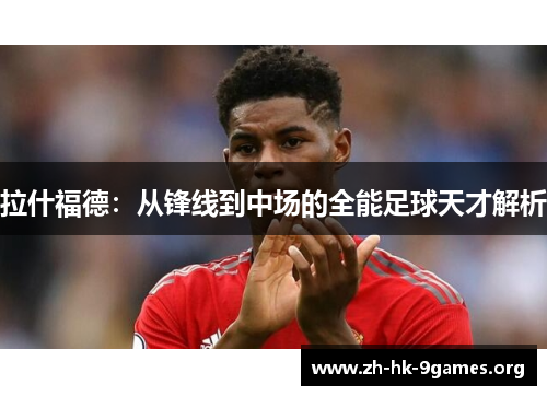拉什福德:从锋线到中场的全能足球天才解析 拉什福德:从锋线到中场的全能足球天才解析