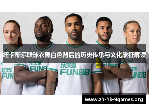 纽卡斯尔联球衣黑白色背后的历史传承与文化象征解读 纽卡斯尔联球衣黑白色背后的历史传承与文化象征解读