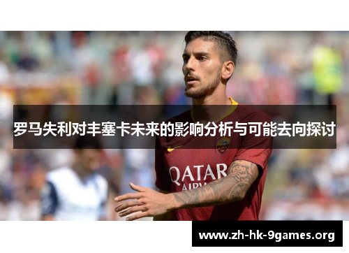 罗马失利对丰塞卡未来的影响分析与可能去向探讨 罗马失利对丰塞卡未来的影响分析与可能去向探讨