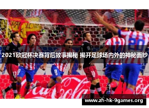 2021欧冠杯决赛背后故事揭秘 揭开足球场内外的神秘面纱 2021欧冠杯决赛背后故事揭秘 揭开足球场内外的神秘面纱
