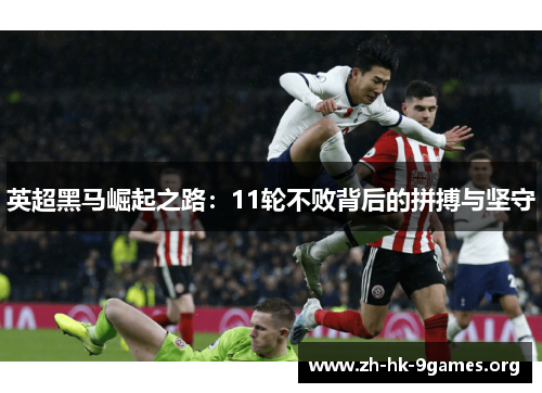 英超黑马崛起之路:11轮不败背后的拼搏与坚守 英超黑马崛起之路:11轮不败背后的拼搏与坚守