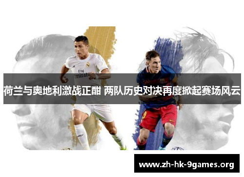 荷兰与奥地利激战正酣 两队历史对决再度掀起赛场风云 荷兰与奥地利激战正酣 两队历史对决再度掀起赛场风云