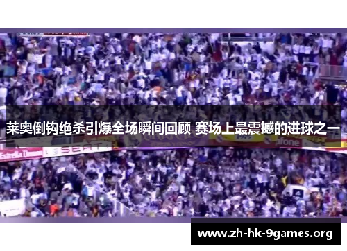 莱奥倒钩绝杀引爆全场瞬间回顾 赛场上最震撼的进球之一