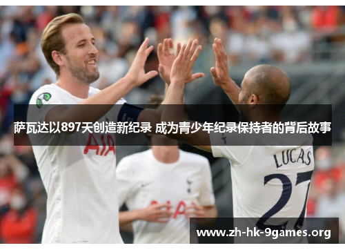 萨瓦达以897天创造新纪录 成为青少年纪录保持者的背后故事 萨瓦达以897天创造新纪录 成为青少年纪录保持者的背后故事