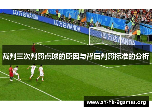 裁判三次判罚点球的原因与背后判罚标准的分析 裁判三次判罚点球的原因与背后判罚标准的分析