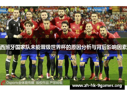 西班牙国家队未能晋级世界杯的原因分析与背后影响因素 西班牙国家队未能晋级世界杯的原因分析与背后影响因素