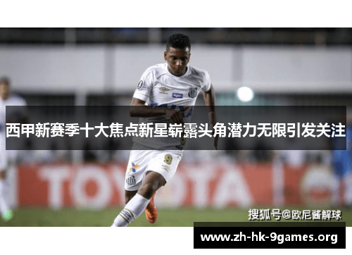 西甲新赛季十大焦点新星崭露头角潜力无限引发关注 西甲新赛季十大焦点新星崭露头角潜力无限引发关注