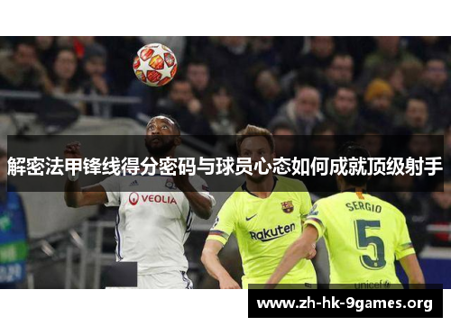 解密法甲锋线得分密码与球员心态如何成就顶级射手 解密法甲锋线得分密码与球员心态如何成就顶级射手