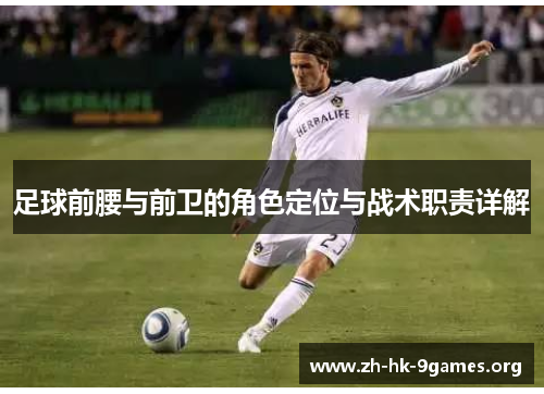 足球前腰与前卫的角色定位与战术职责详解 足球前腰与前卫的角色定位与战术职责详解