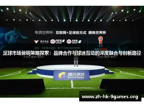 足球市场营销策略探索:品牌合作与球迷互动的深度融合与创新路径 足球市场营销策略探索:品牌合作与球迷互动的深度融合与创新路径