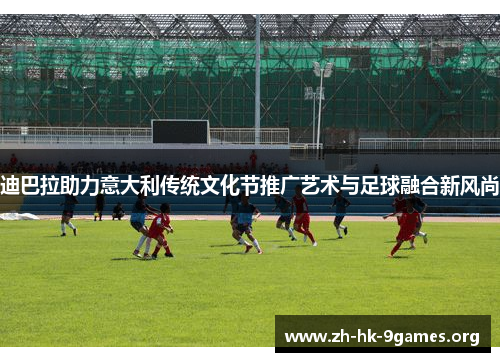 迪巴拉助力意大利传统文化节推广艺术与足球融合新风尚 迪巴拉助力意大利传统文化节推广艺术与足球融合新风尚