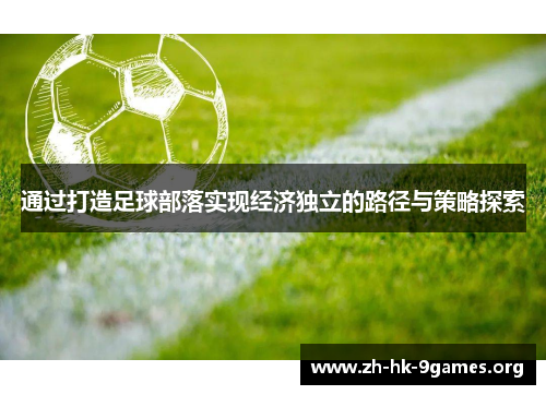 通过打造足球部落实现经济独立的路径与策略探索 通过打造足球部落实现经济独立的路径与策略探索