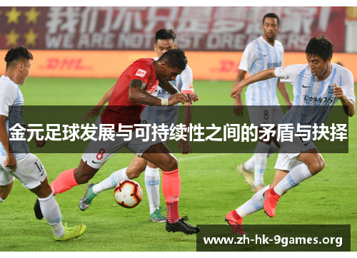 金元足球发展与可持续性之间的矛盾与抉择 金元足球发展与可持续性之间的矛盾与抉择