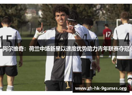 阿尔维奇:荷兰中场新星以速度优势助力青年联赛夺冠 阿尔维奇:荷兰中场新星以速度优势助力青年联赛夺冠