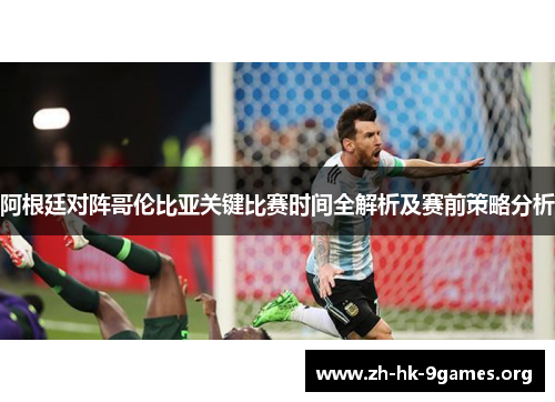 阿根廷对阵哥伦比亚关键比赛时间全解析及赛前策略分析 阿根廷对阵哥伦比亚关键比赛时间全解析及赛前策略分析